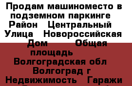 Продам машиноместо в подземном паркинге › Район ­ Центральный › Улица ­ Новороссийская › Дом ­ 11 › Общая площадь ­ 18 - Волгоградская обл., Волгоград г. Недвижимость » Гаражи   . Волгоградская обл.,Волгоград г.